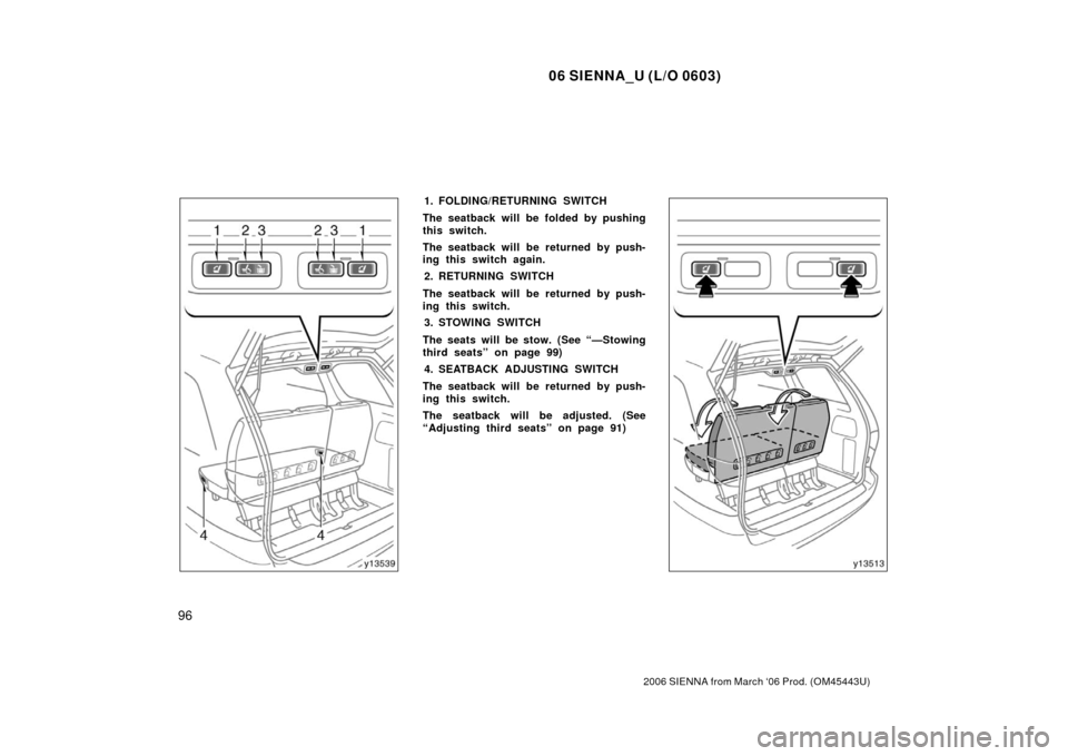 TOYOTA SIENNA 2006 XL20 / 2.G Owners Manual 06 SIENNA_U (L/O 0603)
96
2006 SIENNA from March ‘06 Prod. (OM45443U)
1. FOLDING/RETURNING SWITCH
The seatback will be folded by pushing
this switch.
The seatback will be returned by push-
ing this 