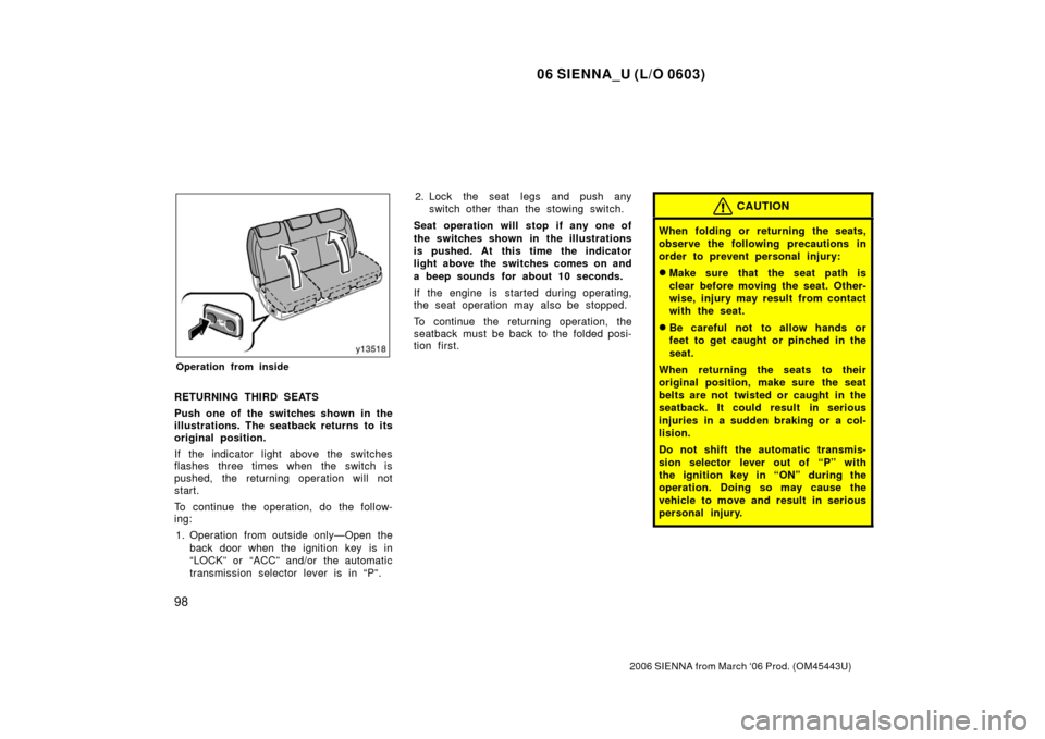 TOYOTA SIENNA 2006 XL20 / 2.G Owners Manual 06 SIENNA_U (L/O 0603)
98
2006 SIENNA from March ‘06 Prod. (OM45443U)
Operation from inside
RETURNING THIRD SEATS
Push one of the switches shown in the
illustrations. The seatback returns to its
ori