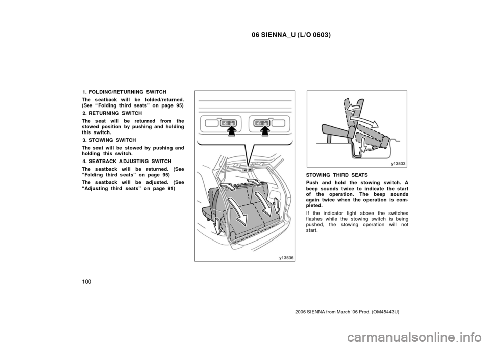 TOYOTA SIENNA 2006 XL20 / 2.G Owners Manual 06 SIENNA_U (L/O 0603)
100
2006 SIENNA from March ‘06 Prod. (OM45443U)
1. FOLDING/RETURNING SWITCH
The seatback will be folded/returned.
(See “Folding third seats” on page 95) 2. RETURNING SWITC