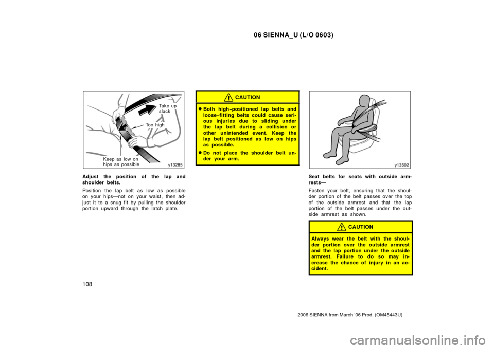 TOYOTA SIENNA 2006 XL20 / 2.G Owners Guide 06 SIENNA_U (L/O 0603)
108
2006 SIENNA from March ‘06 Prod. (OM45443U)
Ta k e  u p
slack
To o  h i g h
Keep as low on
hips as possible
Adjust the position of the lap and
shoulder belts.
Position the