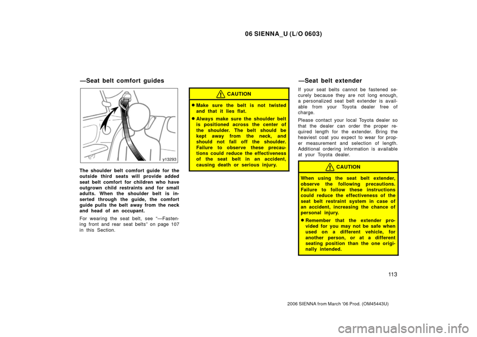 TOYOTA SIENNA 2006 XL20 / 2.G Owners Manual 06 SIENNA_U (L/O 0603)
11 3
2006 SIENNA from March ‘06 Prod. (OM45443U)
The shoulder belt comfort guide for the
outside third seats will provide added
seat belt comfort  for children who have
outgro