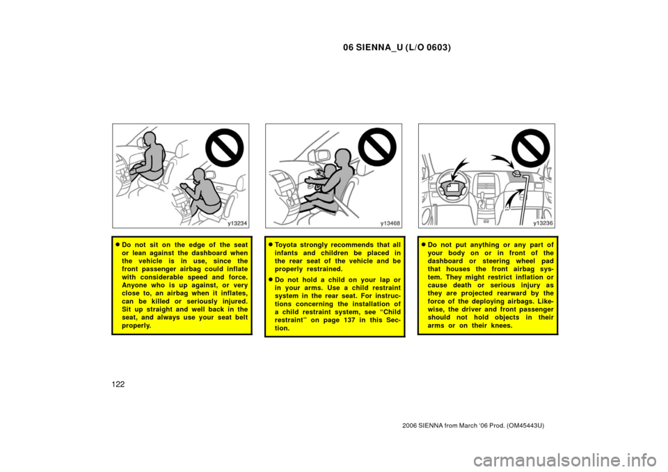 TOYOTA SIENNA 2006 XL20 / 2.G Owners Manual 06 SIENNA_U (L/O 0603)
122
2006 SIENNA from March ‘06 Prod. (OM45443U)
Do not sit on the edge of the seat
or lean against the dashboard when
the vehicle is in use, since the
front passenger airbag 