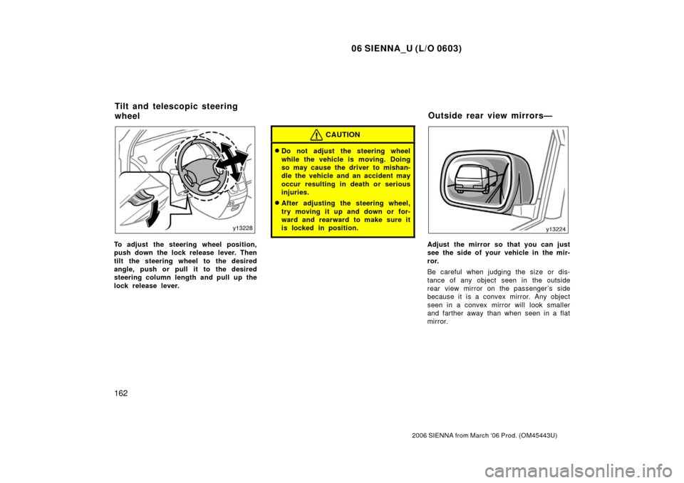 TOYOTA SIENNA 2006 XL20 / 2.G Owners Manual 06 SIENNA_U (L/O 0603)
162
2006 SIENNA from March ‘06 Prod. (OM45443U)
To adjust the steering wheel position,
push down the lock release lever. Then
tilt the steering wheel to the desired
angle, pus