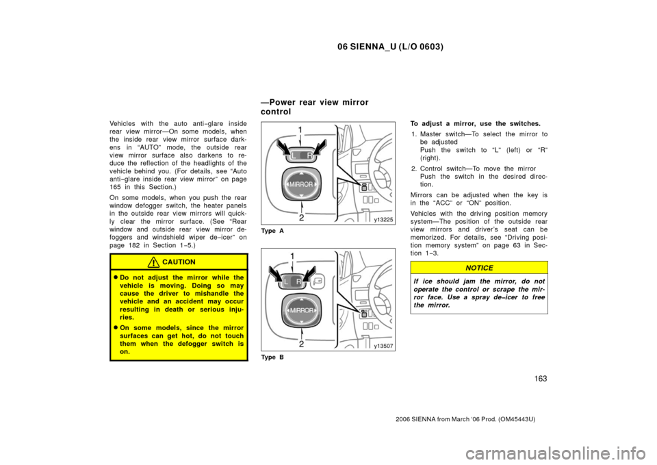 TOYOTA SIENNA 2006 XL20 / 2.G Owners Manual 06 SIENNA_U (L/O 0603)
163
2006 SIENNA from March ‘06 Prod. (OM45443U)
Vehicles with the auto anti−glare inside
rear view mirror—On some models, when
the inside rear view mirror surface dark-
en