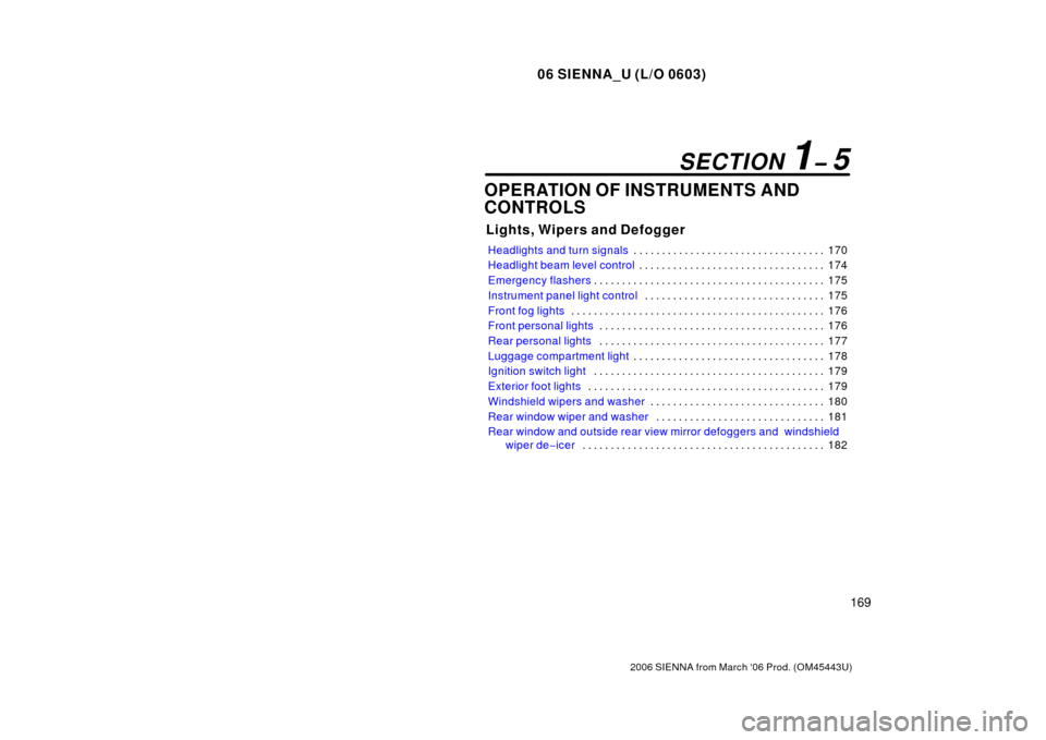 TOYOTA SIENNA 2006 XL20 / 2.G Owners Manual 06 SIENNA_U (L/O 0603)
169
2006 SIENNA from March ‘06 Prod. (OM45443U)
OPERATION OF INSTRUMENTS AND
CONTROLS
Lights, Wipers and Defogger
Headlights and turn signals170
. . . . . . . . . . . . . . . 