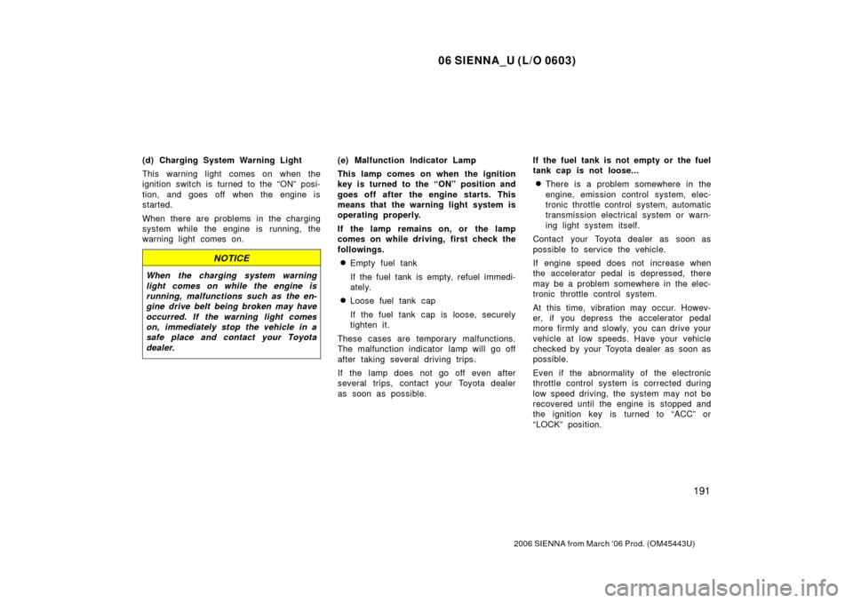 TOYOTA SIENNA 2006 XL20 / 2.G Owners Manual 06 SIENNA_U (L/O 0603)
191
2006 SIENNA from March ‘06 Prod. (OM45443U)
(d) Charging System Warning Light
This warning light comes on when the
ignition switch is turned to the “ON” posi-
tion, an