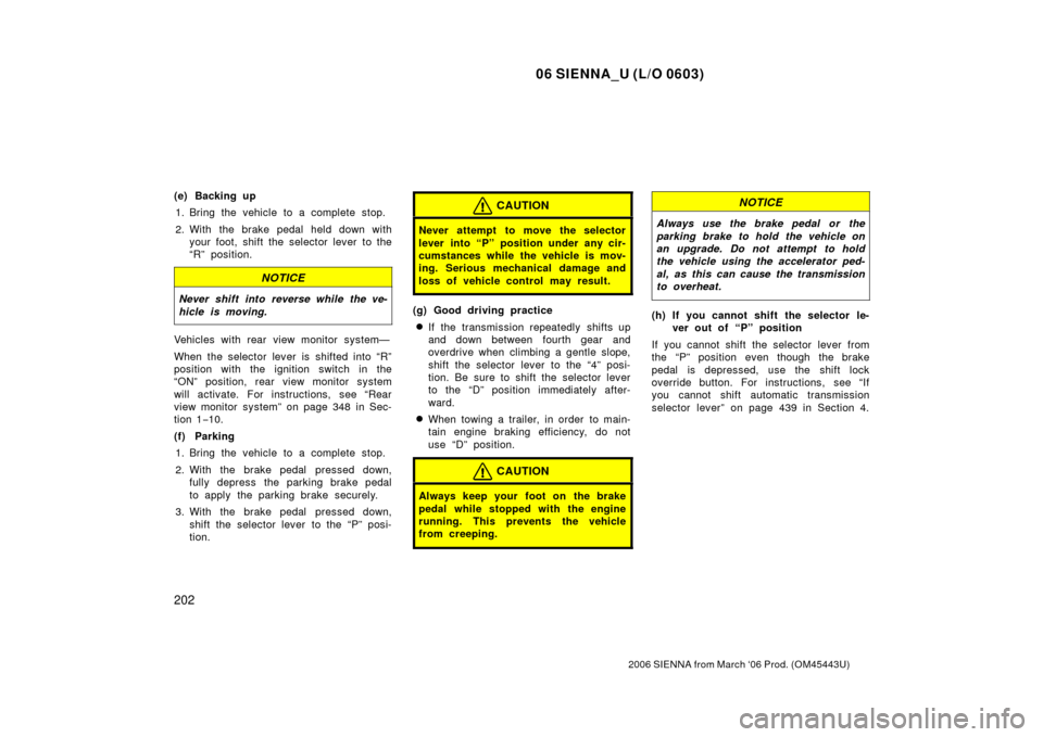 TOYOTA SIENNA 2006 XL20 / 2.G User Guide 06 SIENNA_U (L/O 0603)
202
2006 SIENNA from March ‘06 Prod. (OM45443U)
(e) Backing up1. Bring the vehicle to a complete stop.
2. With the brake pedal held down with your foot, shift the selector lev