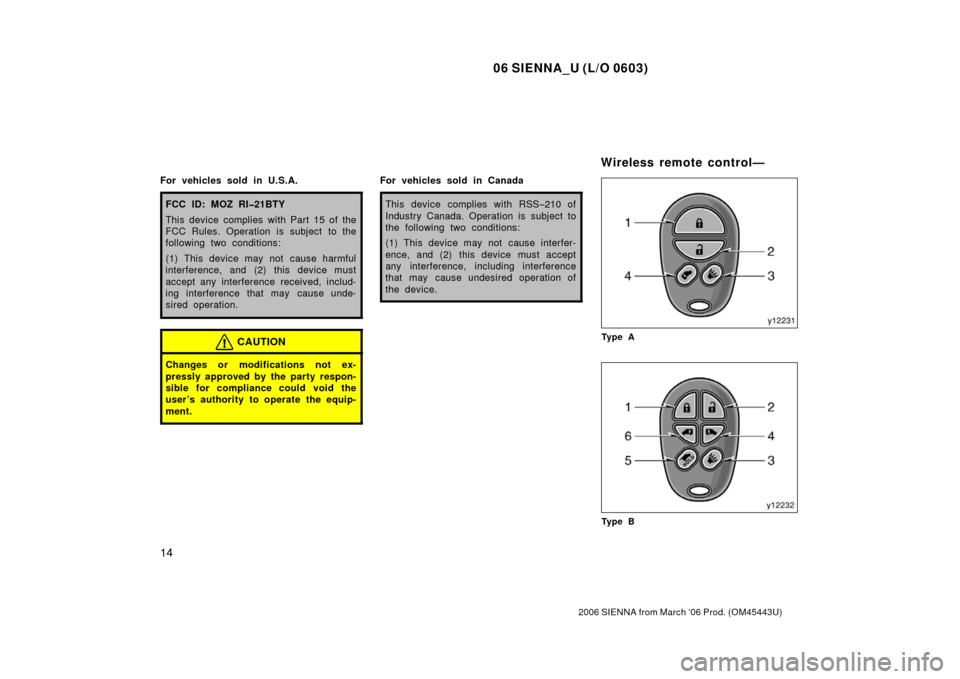 TOYOTA SIENNA 2006 XL20 / 2.G Owners Manual 06 SIENNA_U (L/O 0603)
14
2006 SIENNA from March ‘06 Prod. (OM45443U)
For vehicles sold in U.S.A.
FCC ID: MOZ RI�21BTY
This device complies with Part 15 of the
FCC Rules. Operation is subject to the