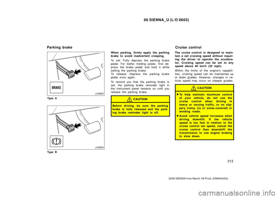 TOYOTA SIENNA 2006 XL20 / 2.G User Guide 06 SIENNA_U (L/O 0603)
213
2006 SIENNA from March ‘06 Prod. (OM45443U)
Ty p e A
Ty p e B
When parking, firmly apply the parking
brake to avoid inadvertent creeping.
To set: Fully depress the parking