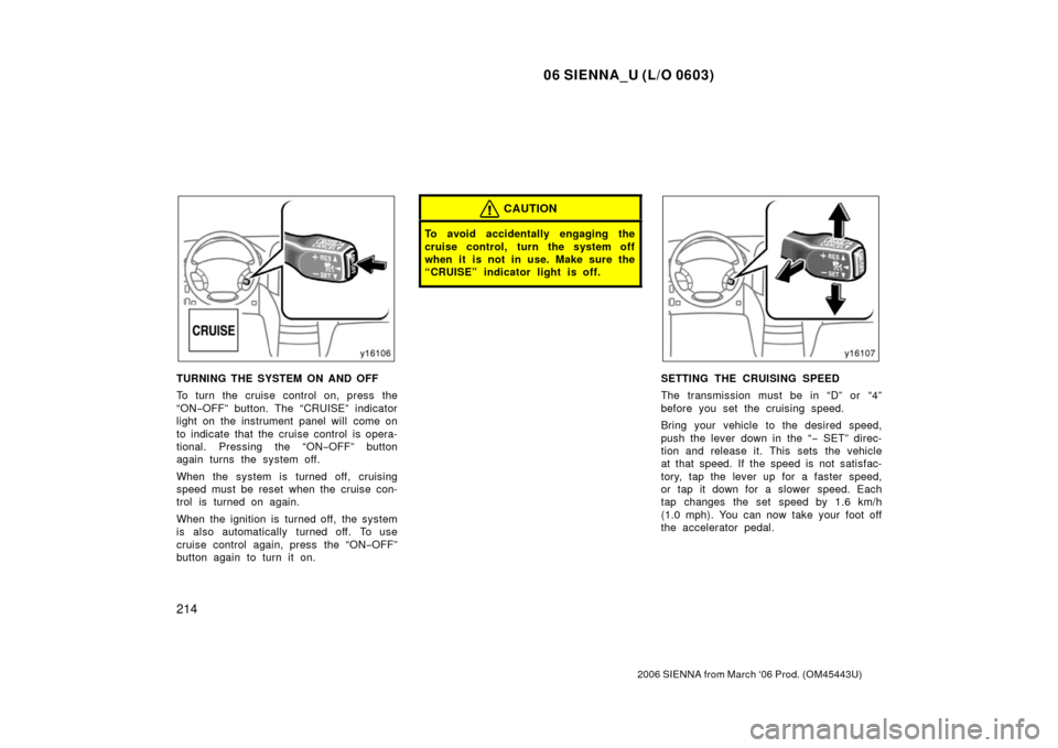 TOYOTA SIENNA 2006 XL20 / 2.G Owners Manual 06 SIENNA_U (L/O 0603)
214
2006 SIENNA from March ‘06 Prod. (OM45443U)
TURNING THE SYSTEM ON AND OFF
To turn the cruise control on, press the
“ON−OFF” button. The “CRUISE” indicator
light 