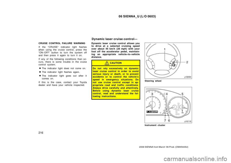 TOYOTA SIENNA 2006 XL20 / 2.G Owners Manual 06 SIENNA_U (L/O 0603)
216
2006 SIENNA from March ‘06 Prod. (OM45443U)
CRUISE CONTROL FAILURE WARNING
If the “CRUISE” indicator light flashes
when using the cruise control, press the
“ON−OFF