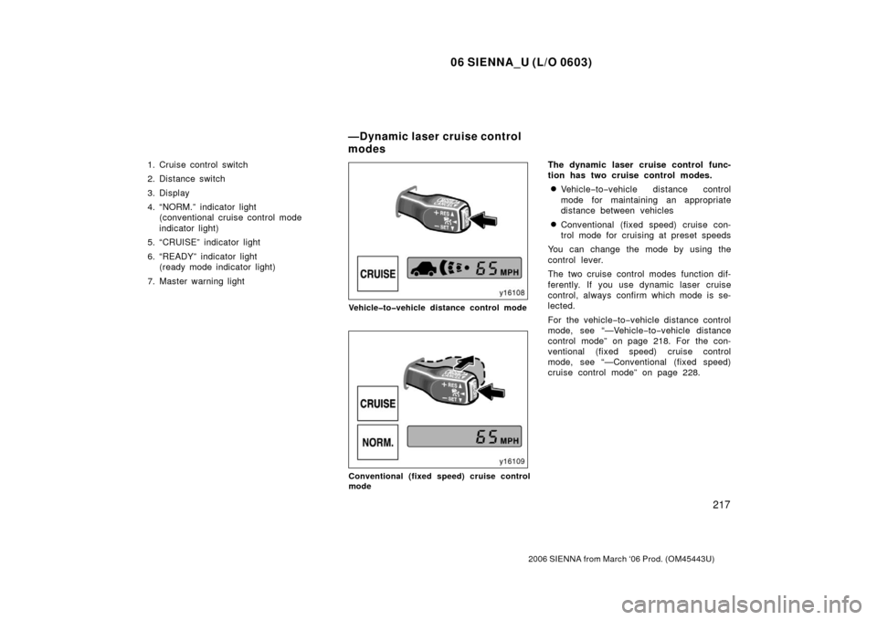 TOYOTA SIENNA 2006 XL20 / 2.G Owners Manual 06 SIENNA_U (L/O 0603)
217
2006 SIENNA from March ‘06 Prod. (OM45443U)
1. Cruise control switch
2. Distance switch
3. Display
4. “NORM.” indicator light (conventional cruise control mode
indicat