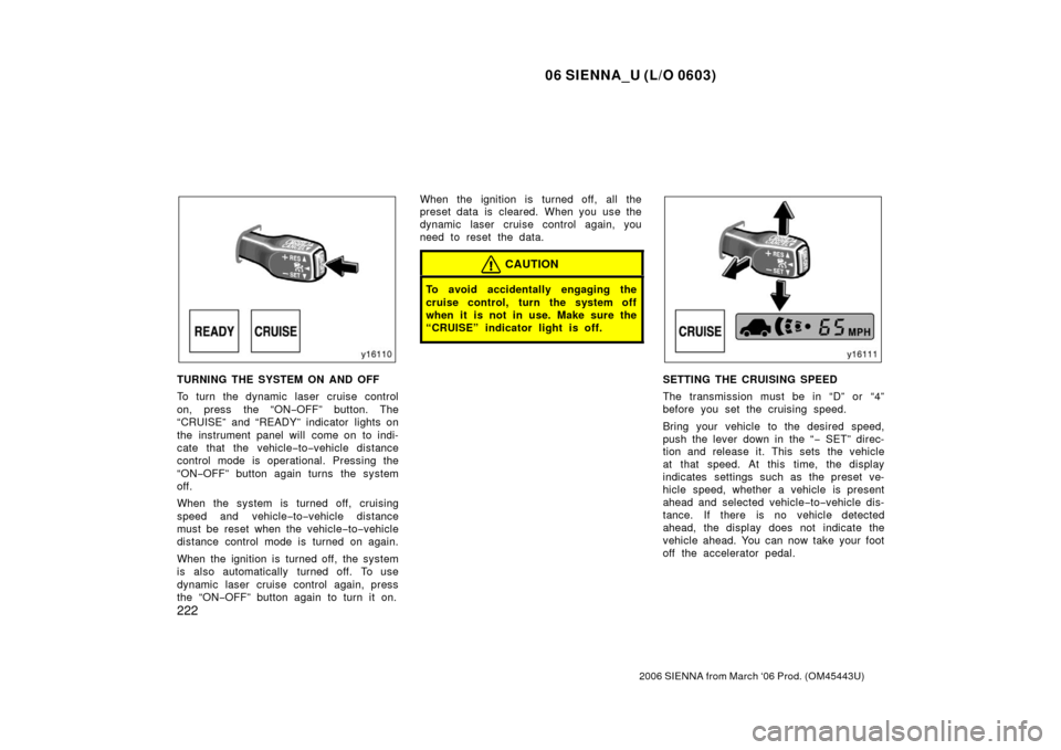 TOYOTA SIENNA 2006 XL20 / 2.G Owners Manual 06 SIENNA_U (L/O 0603)
222
2006 SIENNA from March ‘06 Prod. (OM45443U)
TURNING THE SYSTEM ON AND OFF
To turn the dynamic laser cruise control
on, press the “ON−OFF” button. The
“CRUISE” an