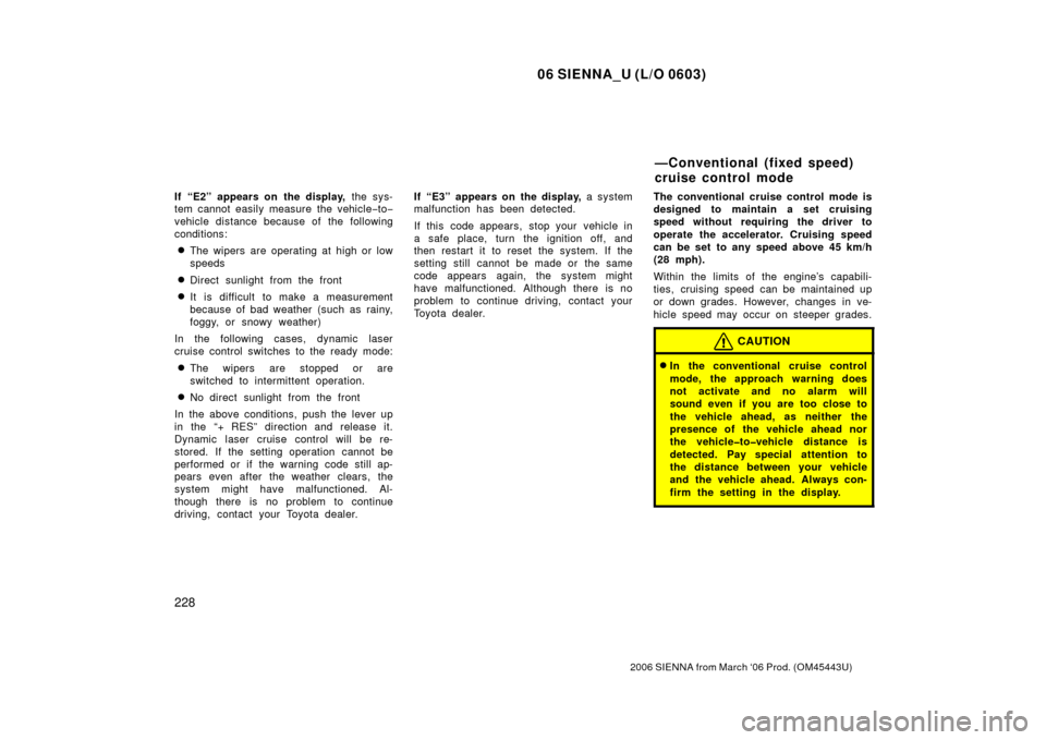 TOYOTA SIENNA 2006 XL20 / 2.G Owners Manual 06 SIENNA_U (L/O 0603)
228
2006 SIENNA from March ‘06 Prod. (OM45443U)
If “E2” appears on  the display, the sys-
tem cannot easily measure the vehicle −to −
vehicle distance because of the f