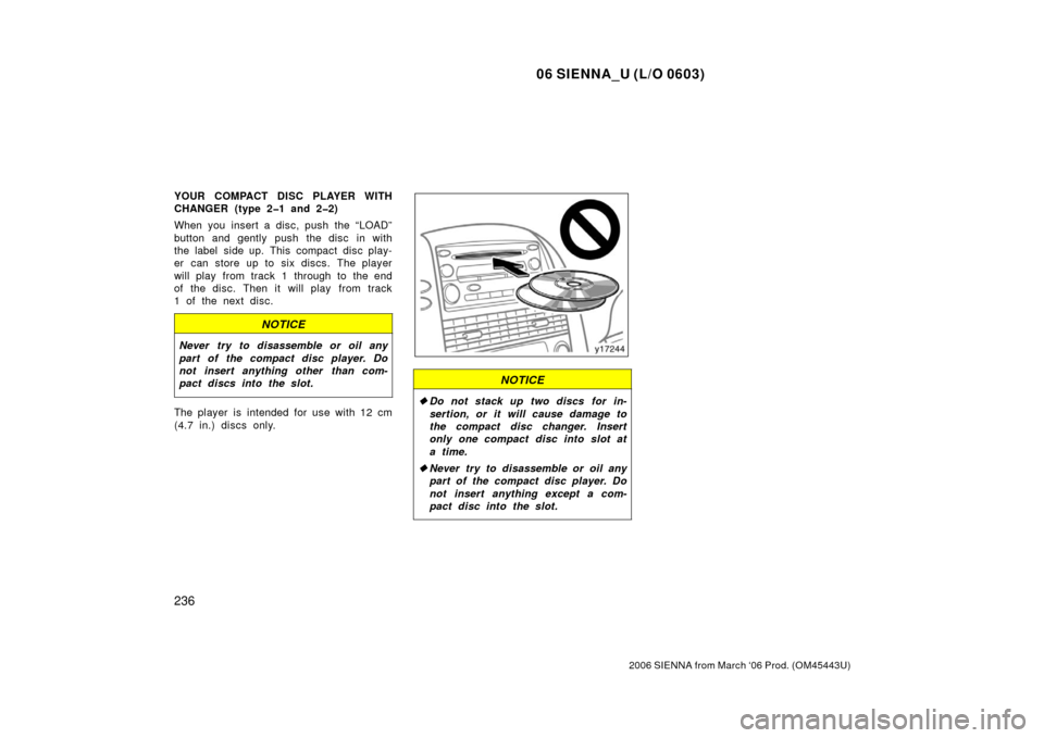 TOYOTA SIENNA 2006 XL20 / 2.G Owners Manual 06 SIENNA_U (L/O 0603)
236
2006 SIENNA from March ‘06 Prod. (OM45443U)
YOUR COMPACT DISC PLAYER WITH
CHANGER (type 2�1 and 2�2)
When you insert a disc, push the “LOAD”
button and gently push the