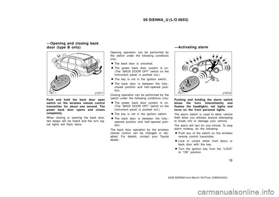 TOYOTA SIENNA 2006 XL20 / 2.G Owners Manual 06 SIENNA_U (L/O 0603)
19
2006 SIENNA from March ‘06 Prod. (OM45443U)
Push and hold the back door open
switch on the wireless remote control
transmitter for about one second. The
power back door ope