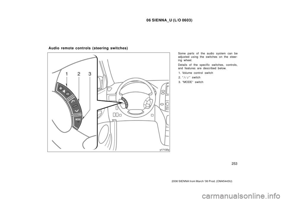 TOYOTA SIENNA 2006 XL20 / 2.G Owners Manual 06 SIENNA_U (L/O 0603)
253
2006 SIENNA from March ‘06 Prod. (OM45443U)
Some parts of the audio system can be
adjusted using the switches on the steer-
ing wheel.
Details of the specific switches, co