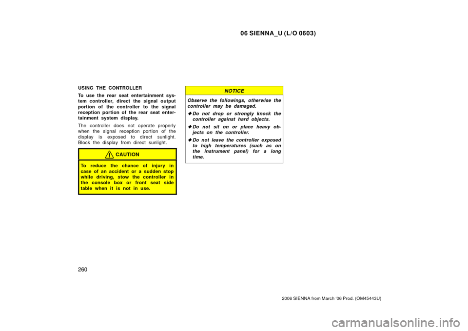TOYOTA SIENNA 2006 XL20 / 2.G Owners Manual 06 SIENNA_U (L/O 0603)
260
2006 SIENNA from March ‘06 Prod. (OM45443U)
USING THE CONTROLLER
To use the rear seat entertainment sys-
tem controller, direct the signal output
portion of the controller