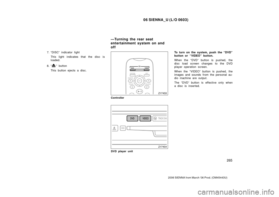 TOYOTA SIENNA 2006 XL20 / 2.G Owners Manual 06 SIENNA_U (L/O 0603)
265
2006 SIENNA from March ‘06 Prod. (OM45443U)
7. “DISC” indicator lightThis light indicates that the disc is
loaded.
8. “
” button
This button ejects a disc.
Control TOYOTA SIENNA 2006 XL20 / 2.G Owners Manual 06 SIENNA_U (L/O 0603)
265
2006 SIENNA from March ‘06 Prod. (OM45443U)
7. “DISC” indicator lightThis light indicates that the disc is
loaded.
8. “
” button
This button ejects a disc.
Control