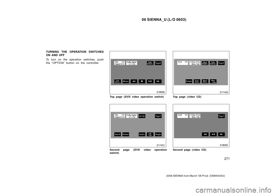 TOYOTA SIENNA 2006 XL20 / 2.G Owners Manual 06 SIENNA_U (L/O 0603)
271
2006 SIENNA from March ‘06 Prod. (OM45443U)
TURNING THE OPERATION SWITCHES
ON AND OFF
To turn on the operation switches, push
the “OPTION” button on the controller.
To