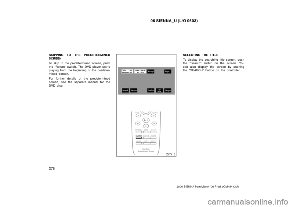 TOYOTA SIENNA 2006 XL20 / 2.G Owners Manual 06 SIENNA_U (L/O 0603)
276
2006 SIENNA from March ‘06 Prod. (OM45443U)
SKIPPING TO THE PREDETERMINED
SCREEN
To skip to the predetermined screen, push
the “Return” switch. The DVD player starts
p