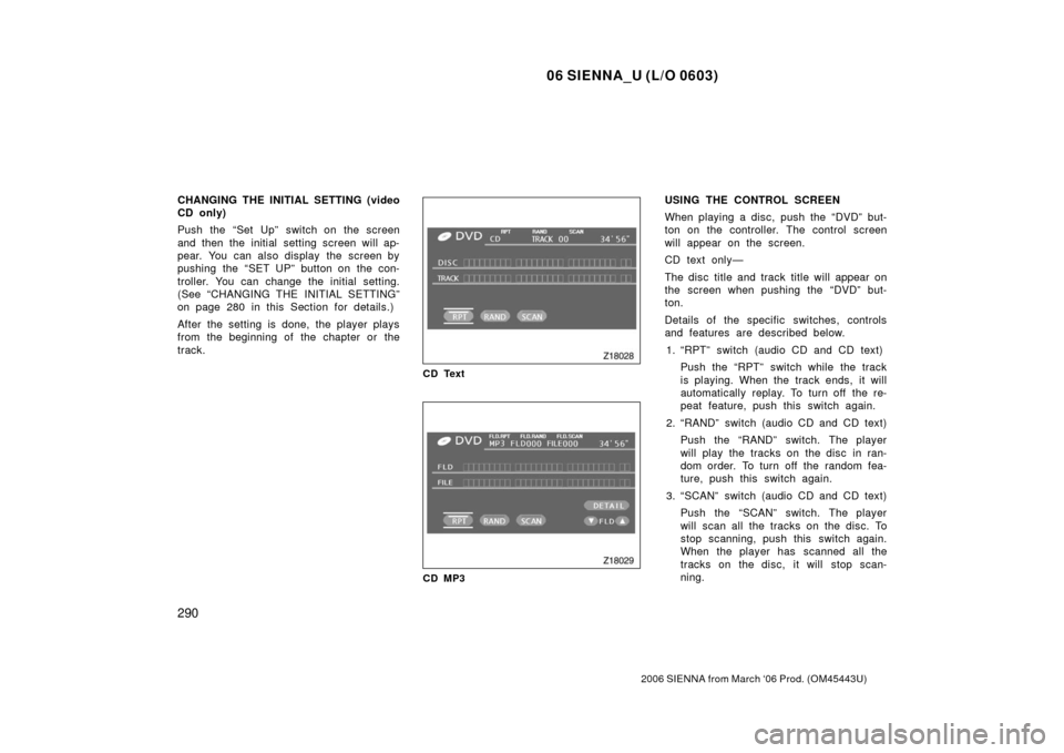 TOYOTA SIENNA 2006 XL20 / 2.G Owners Manual 06 SIENNA_U (L/O 0603)
290
2006 SIENNA from March ‘06 Prod. (OM45443U)
CHANGING THE INITIAL SETTING (video
CD only)
Push the “Set Up” switch on the screen
and then the initial setting screen wil