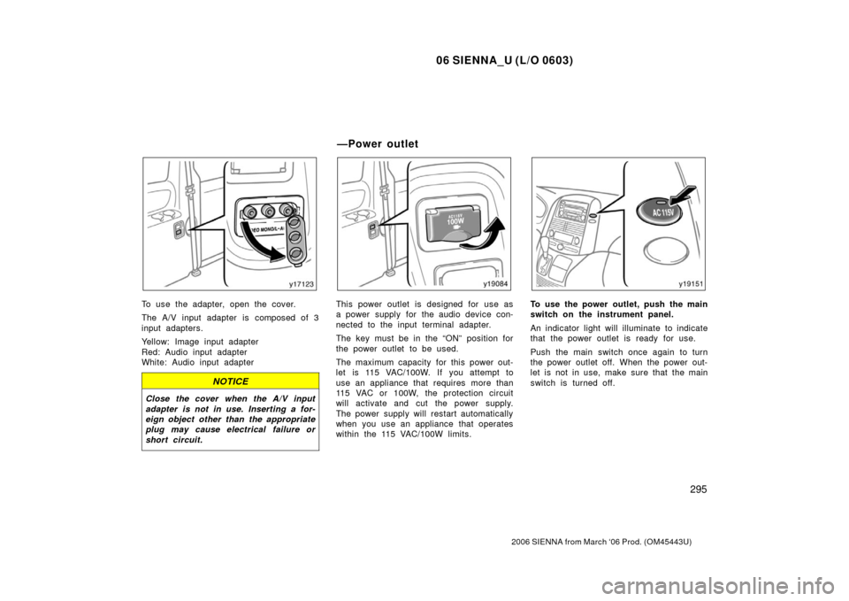 TOYOTA SIENNA 2006 XL20 / 2.G Owners Manual 06 SIENNA_U (L/O 0603)
295
2006 SIENNA from March ‘06 Prod. (OM45443U)
To use the adapter, open the cover.
The A/V input adapter is composed of 3
input adapters.
Yellow: Image input adapter
Red: Aud