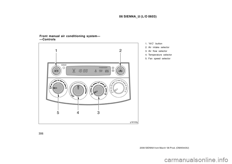 TOYOTA SIENNA 2006 XL20 / 2.G Owners Manual 06 SIENNA_U (L/O 0603)
306
2006 SIENNA from March ‘06 Prod. (OM45443U)
1. “A/C” button
2. Air intake selector
3. Air flow selector
4. Temperature selector
5. Fan speed selector
Front manual air 