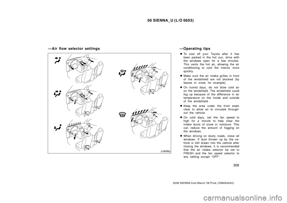 TOYOTA SIENNA 2006 XL20 / 2.G Owners Manual 06 SIENNA_U (L/O 0603)
309
2006 SIENNA from March ‘06 Prod. (OM45443U)
To cool off your Toyota after it has
been parked in the hot sun, drive with
the windows open for a few minutes.
This vents the