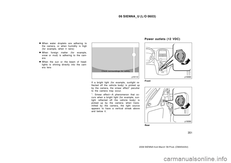 TOYOTA SIENNA 2006 XL20 / 2.G Owners Manual 06 SIENNA_U (L/O 0603)
351
2006 SIENNA from March ‘06 Prod. (OM45443U)
When water droplets are adhering to
the camera, or when humidity is high
(for example, when it rains)
When foreign matter (fo