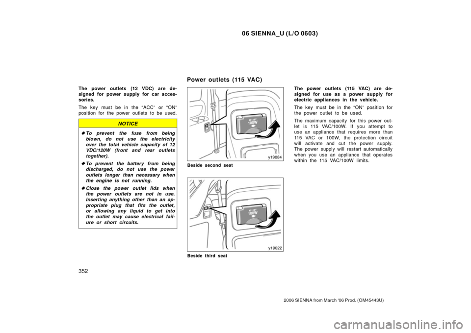 TOYOTA SIENNA 2006 XL20 / 2.G Owners Manual 06 SIENNA_U (L/O 0603)
352
2006 SIENNA from March ‘06 Prod. (OM45443U)
The power outlets (12 VDC) are de-
signed for power supply for car acces-
sories.
The key must be in the “ACC” or “ON”
