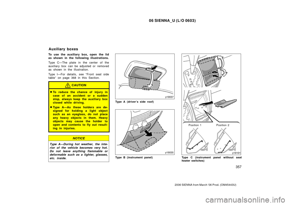 TOYOTA SIENNA 2006 XL20 / 2.G Owners Manual 06 SIENNA_U (L/O 0603)
357
2006 SIENNA from March ‘06 Prod. (OM45443U)
To use the auxiliary box, open the lid
as shown in the following illustrations.
Type C—The plate in the center of the
auxilia