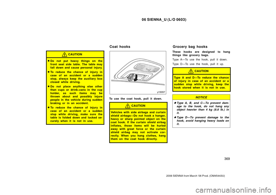 TOYOTA SIENNA 2006 XL20 / 2.G Owners Manual 06 SIENNA_U (L/O 0603)
369
2006 SIENNA from March ‘06 Prod. (OM45443U)
CAUTION
Do not put heavy things on the
front seat side table. The table may
fall down and cause personal injury.
To reduce th
