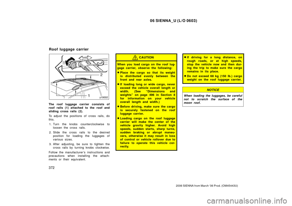 TOYOTA SIENNA 2006 XL20 / 2.G Owners Manual 06 SIENNA_U (L/O 0603)
372
2006 SIENNA from March ‘06 Prod. (OM45443U)
The roof luggage carrier consists of
roof rails (1) attached to the roof and
sliding cross rails (2).
To adjust the positions o