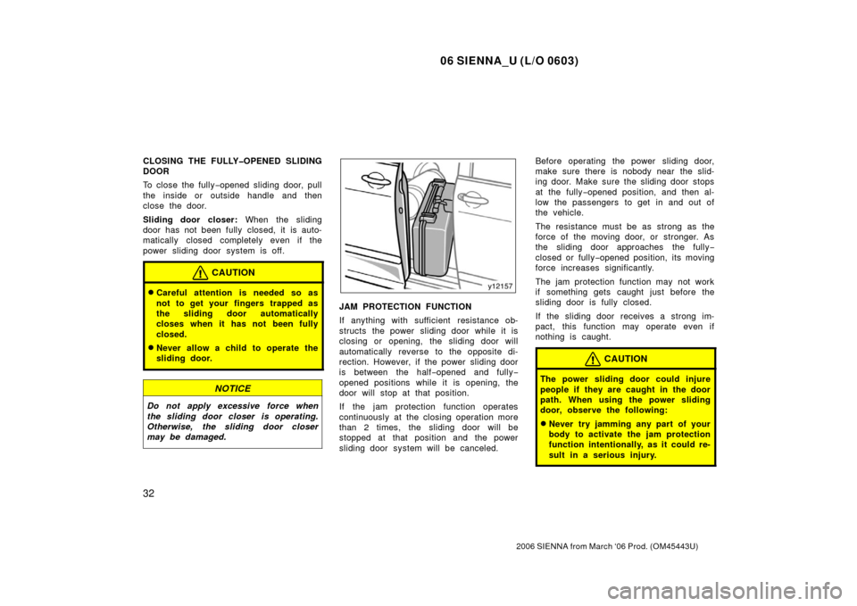 TOYOTA SIENNA 2006 XL20 / 2.G Owners Guide 06 SIENNA_U (L/O 0603)
32
2006 SIENNA from March ‘06 Prod. (OM45443U)
CLOSING THE FULLY�OPENED SLIDING
DOOR
To close the fully−opened sliding door, pull
the inside or outside handle and then
close