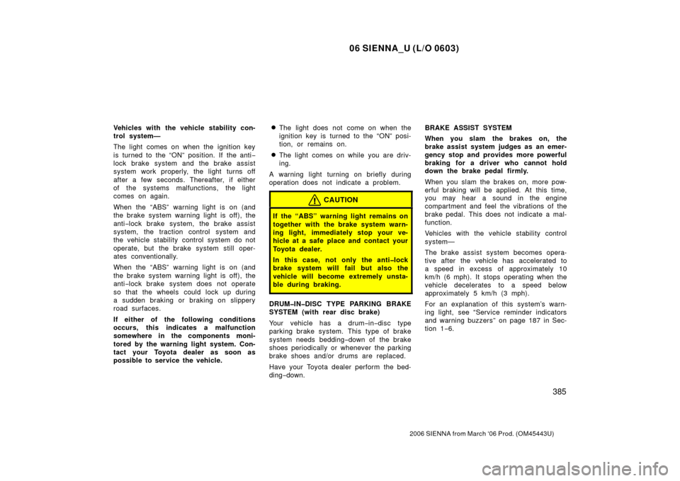 TOYOTA SIENNA 2006 XL20 / 2.G Owners Manual 06 SIENNA_U (L/O 0603)
385
2006 SIENNA from March ‘06 Prod. (OM45443U)
Vehicles with  the vehicle stability con-
trol system—
The light comes on when the ignition key
is turned to the “ON” pos