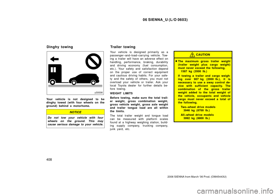 TOYOTA SIENNA 2006 XL20 / 2.G Owners Manual 06 SIENNA_U (L/O 0603)
408
2006 SIENNA from March ‘06 Prod. (OM45443U)
Your vehicle is not designed to be
dinghy towed (with four wheels on the
ground) behind a motorhome.
NOTICE
Do not tow your veh