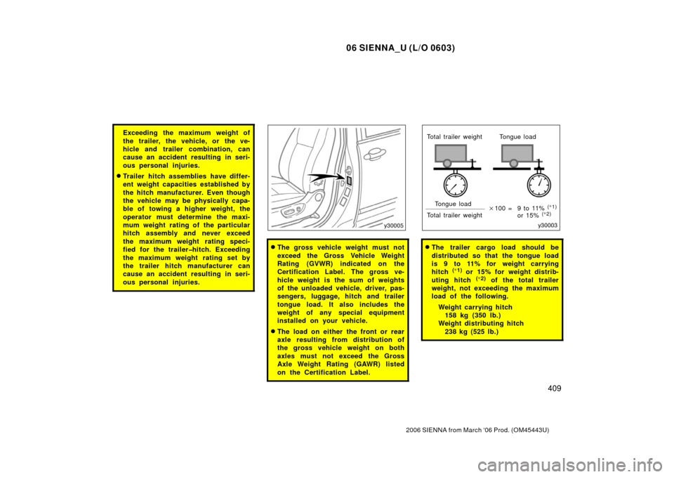 TOYOTA SIENNA 2006 XL20 / 2.G User Guide 06 SIENNA_U (L/O 0603)
409
2006 SIENNA from March ‘06 Prod. (OM45443U)
Exceeding the maximum weight of
the trailer, the vehicle, or the ve-
hicle and trailer combination, can
cause an accident resul