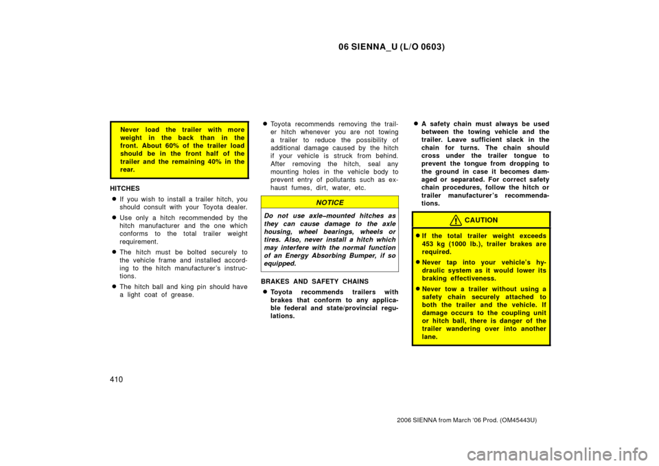 TOYOTA SIENNA 2006 XL20 / 2.G User Guide 06 SIENNA_U (L/O 0603)
410
2006 SIENNA from March ‘06 Prod. (OM45443U)
Never load the trailer with more
weight in the back than in the
front. About 60% of the trailer load
should be in the front hal