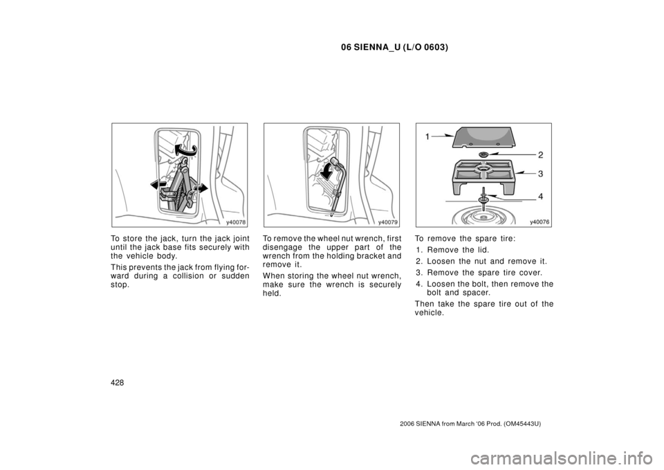 TOYOTA SIENNA 2006 XL20 / 2.G Owners Manual 06 SIENNA_U (L/O 0603)
428
2006 SIENNA from March ‘06 Prod. (OM45443U)
To store the jack, turn the jack joint
until the jack base  fits securely with
the vehicle body.
This prevents the jack from fl