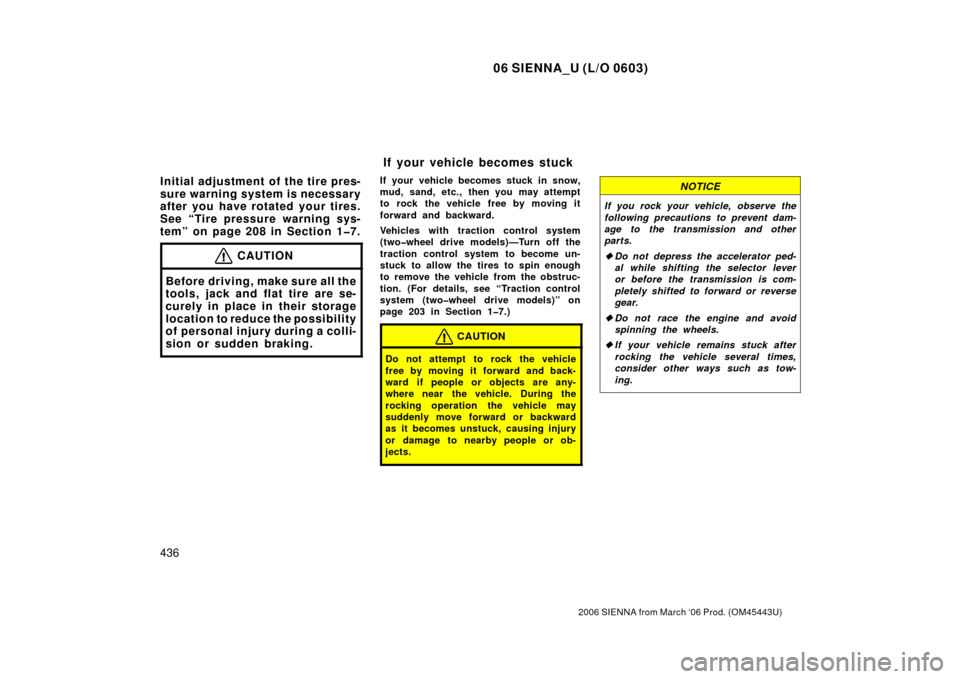 TOYOTA SIENNA 2006 XL20 / 2.G Owners Guide 06 SIENNA_U (L/O 0603)
436
2006 SIENNA from March ‘06 Prod. (OM45443U)
Initial adjustment of the tire pres-
sure warning system is necessary
after you have rotated your tires.
See “Tire pressure w