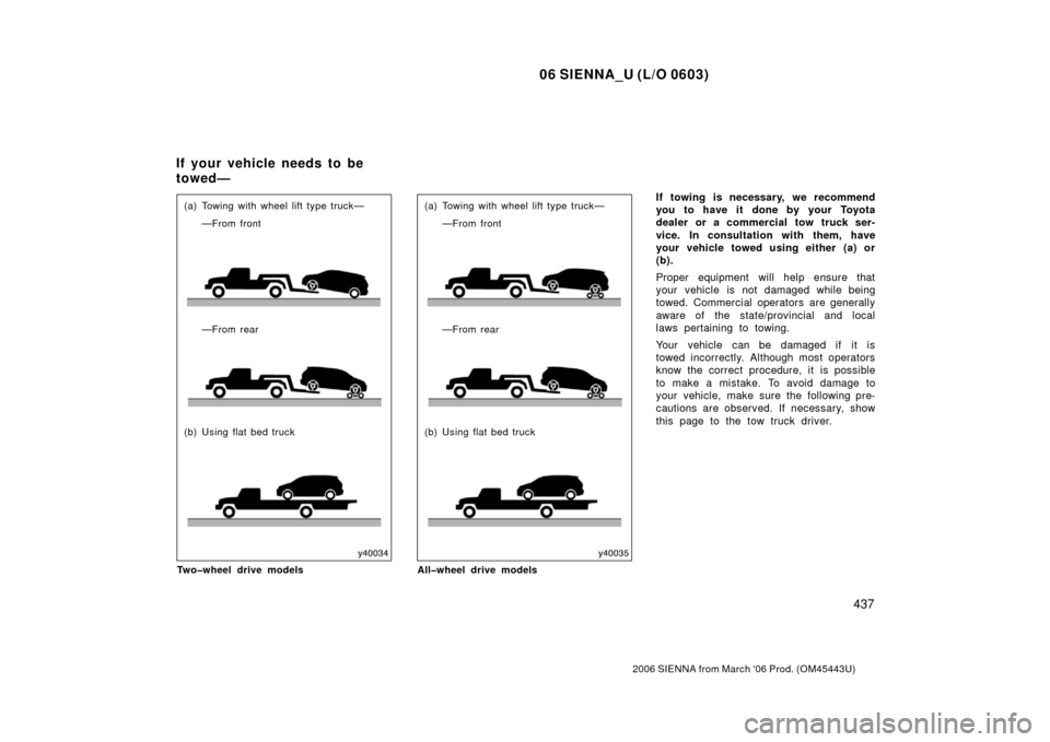 TOYOTA SIENNA 2006 XL20 / 2.G Owners Manual 06 SIENNA_U (L/O 0603)
437
2006 SIENNA from March ‘06 Prod. (OM45443U)
(a) Towing with wheel lift type truck——From front
—From rear
(b) Using flat bed truck
Two�wheel drive models(a) Towing wi