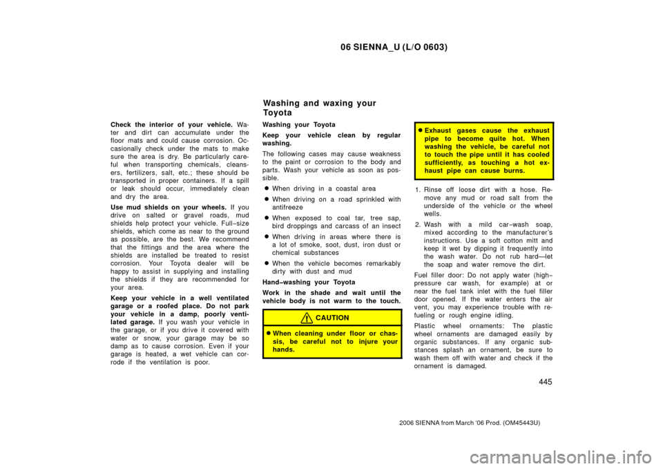 TOYOTA SIENNA 2006 XL20 / 2.G Owners Manual 06 SIENNA_U (L/O 0603)
445
2006 SIENNA from March ‘06 Prod. (OM45443U)
Check the interior of your vehicle. Wa-
ter and dirt  can accumulate under the
floor mats and could cause corrosion. Oc-
casion