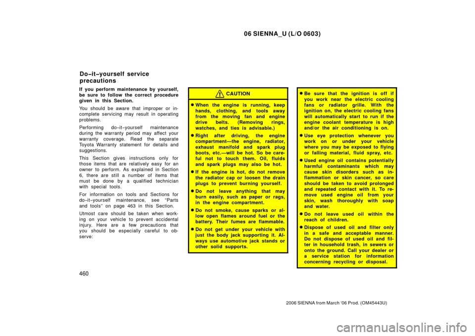 TOYOTA SIENNA 2006 XL20 / 2.G Owners Manual 06 SIENNA_U (L/O 0603)
460
2006 SIENNA from March ‘06 Prod. (OM45443U)
If you perform maintenance by yourself,
be sure to follow the correct procedure
given in this Section.
You should be aware that