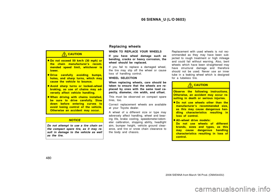 TOYOTA SIENNA 2006 XL20 / 2.G User Guide 06 SIENNA_U (L/O 0603)
480
2006 SIENNA from March ‘06 Prod. (OM45443U)
CAUTION
Do not exceed 50 km/h (30 mph) or
the chain manufacturer ’s recom-
mended speed limit, whichever is
lower.
Drive ca