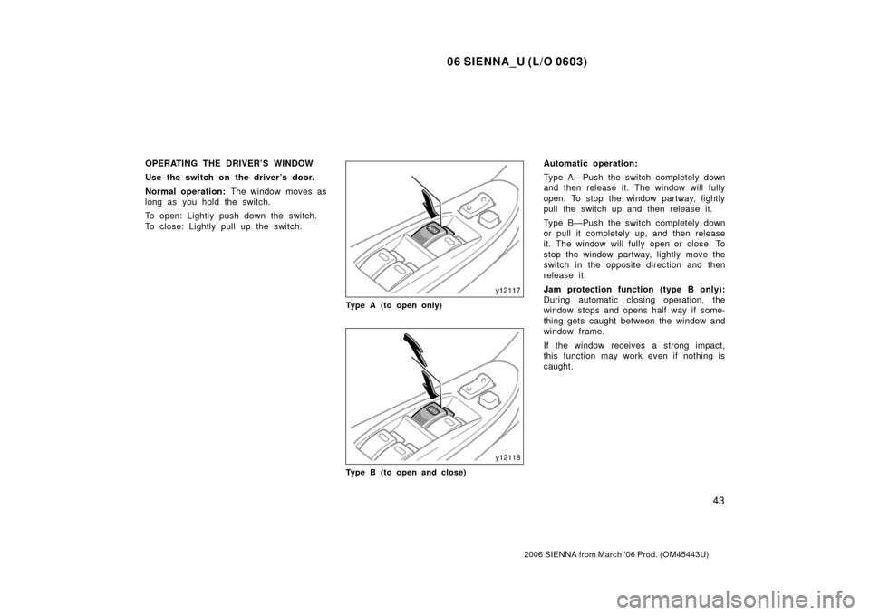 TOYOTA SIENNA 2006 XL20 / 2.G Workshop Manual 06 SIENNA_U (L/O 0603)
43
2006 SIENNA from March ‘06 Prod. (OM45443U)
OPERATING THE DRIVER’S WINDOW
Use the switch on the driver’s door.
Normal operation: The window moves as
long as you hold th