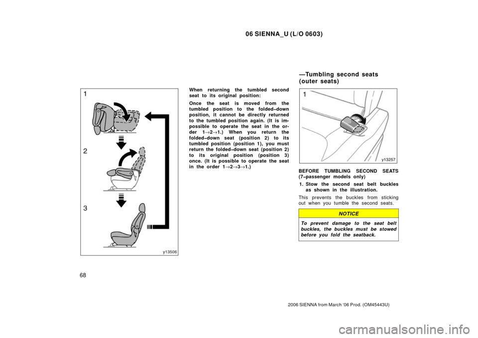 TOYOTA SIENNA 2006 XL20 / 2.G Owners Manual 06 SIENNA_U (L/O 0603)
68
2006 SIENNA from March ‘06 Prod. (OM45443U)
When returning the tumbled second
seat to its original position:
Once the seat is moved from the
tumbled position to the folded�