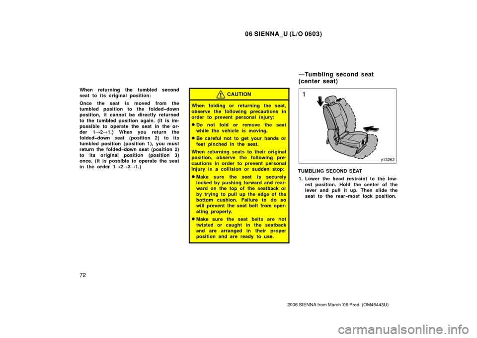TOYOTA SIENNA 2006 XL20 / 2.G Manual PDF 06 SIENNA_U (L/O 0603)
72
2006 SIENNA from March ‘06 Prod. (OM45443U)
When returning the tumbled second
seat to its original position:
Once the seat is moved from the
tumbled position to the folded�