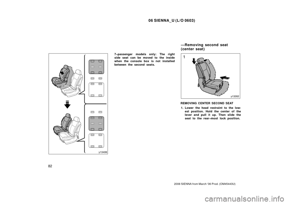 TOYOTA SIENNA 2006 XL20 / 2.G Manual Online 06 SIENNA_U (L/O 0603)
82
2006 SIENNA from March ‘06 Prod. (OM45443U)
7�passenger models only: The right
side seat can be moved to the inside
when the console box is not installed
between the second