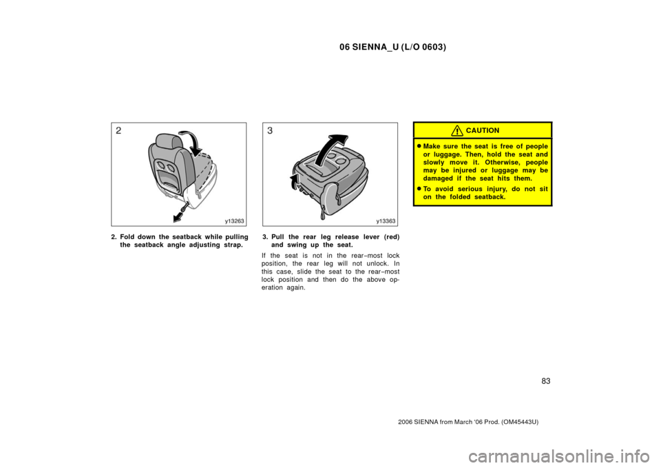 TOYOTA SIENNA 2006 XL20 / 2.G Owners Manual 06 SIENNA_U (L/O 0603)
83
2006 SIENNA from March ‘06 Prod. (OM45443U)
2. Fold down the seatback while pullingthe seatback angle adjusting strap.3. Pull the rear leg release lever (red)and swing up t TOYOTA SIENNA 2006 XL20 / 2.G Owners Manual 06 SIENNA_U (L/O 0603)
83
2006 SIENNA from March ‘06 Prod. (OM45443U)
2. Fold down the seatback while pullingthe seatback angle adjusting strap.3. Pull the rear leg release lever (red)and swing up t